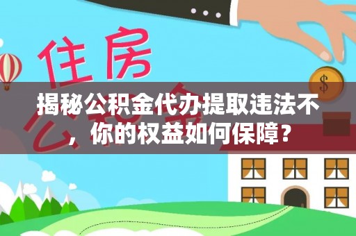 雁塔揭秘公积金代办提取违法不，你的权益如何保障？